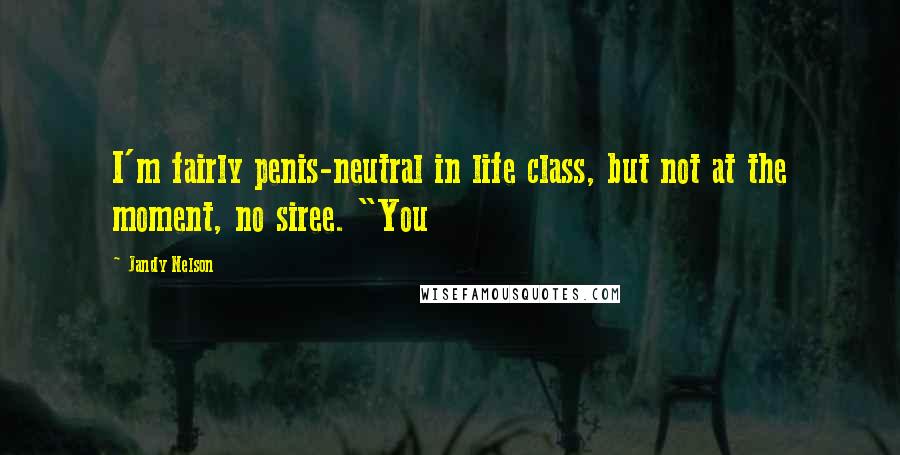 Jandy Nelson Quotes: I'm fairly penis-neutral in life class, but not at the moment, no siree. "You