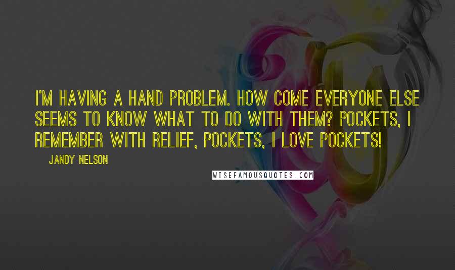 Jandy Nelson Quotes: I'm having a hand problem. How come everyone else seems to know what to do with them? Pockets, I remember with relief, pockets, I love pockets!