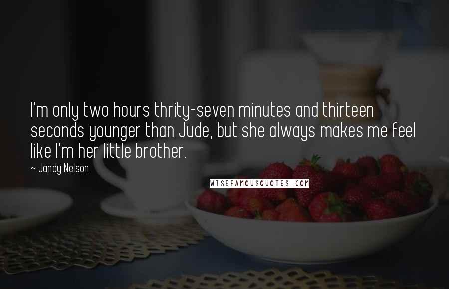 Jandy Nelson Quotes: I'm only two hours thrity-seven minutes and thirteen seconds younger than Jude, but she always makes me feel like I'm her little brother.