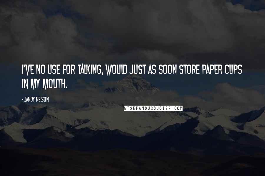 Jandy Nelson Quotes: I've no use for talking, would just as soon store paper clips in my mouth.