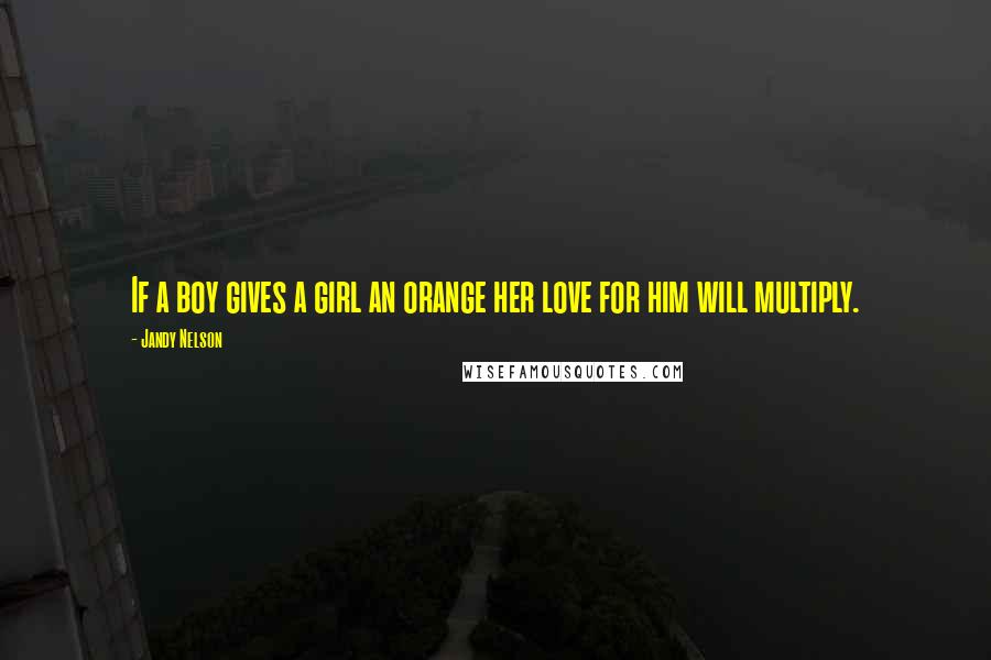 Jandy Nelson Quotes: If a boy gives a girl an orange her love for him will multiply.