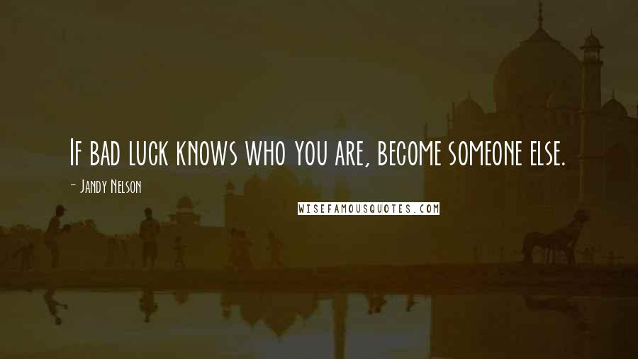 Jandy Nelson Quotes: If bad luck knows who you are, become someone else.