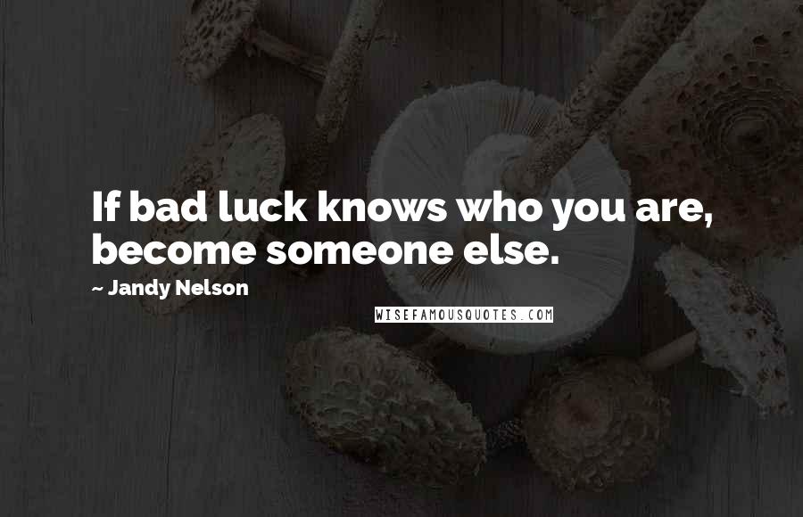 Jandy Nelson Quotes: If bad luck knows who you are, become someone else.