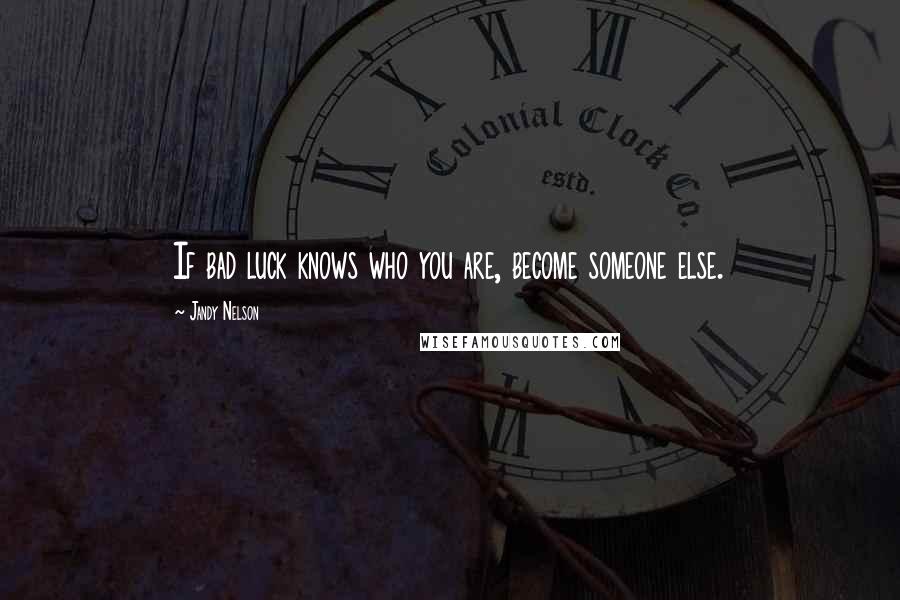 Jandy Nelson Quotes: If bad luck knows who you are, become someone else.