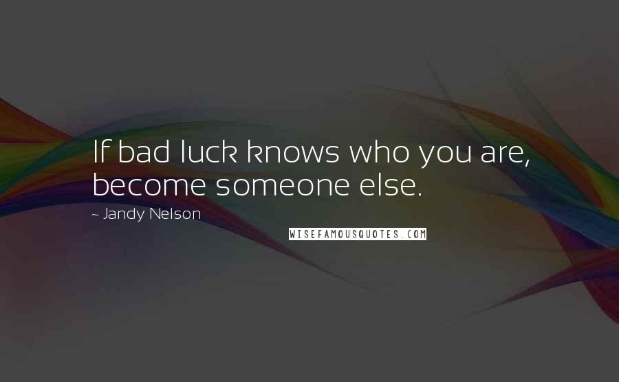 Jandy Nelson Quotes: If bad luck knows who you are, become someone else.