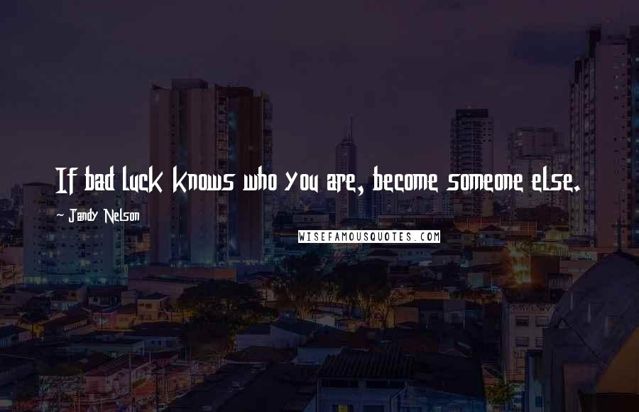 Jandy Nelson Quotes: If bad luck knows who you are, become someone else.