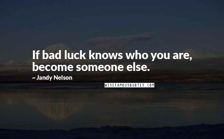 Jandy Nelson Quotes: If bad luck knows who you are, become someone else.