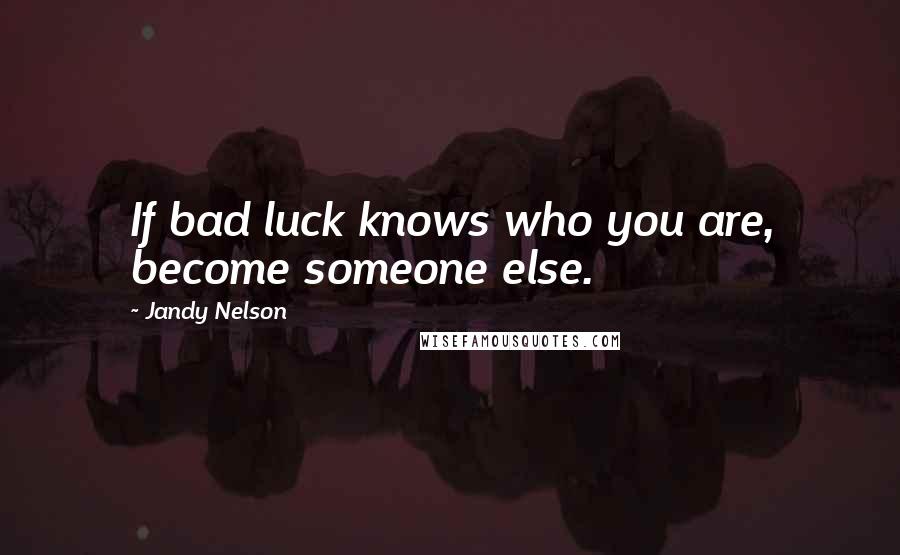 Jandy Nelson Quotes: If bad luck knows who you are, become someone else.