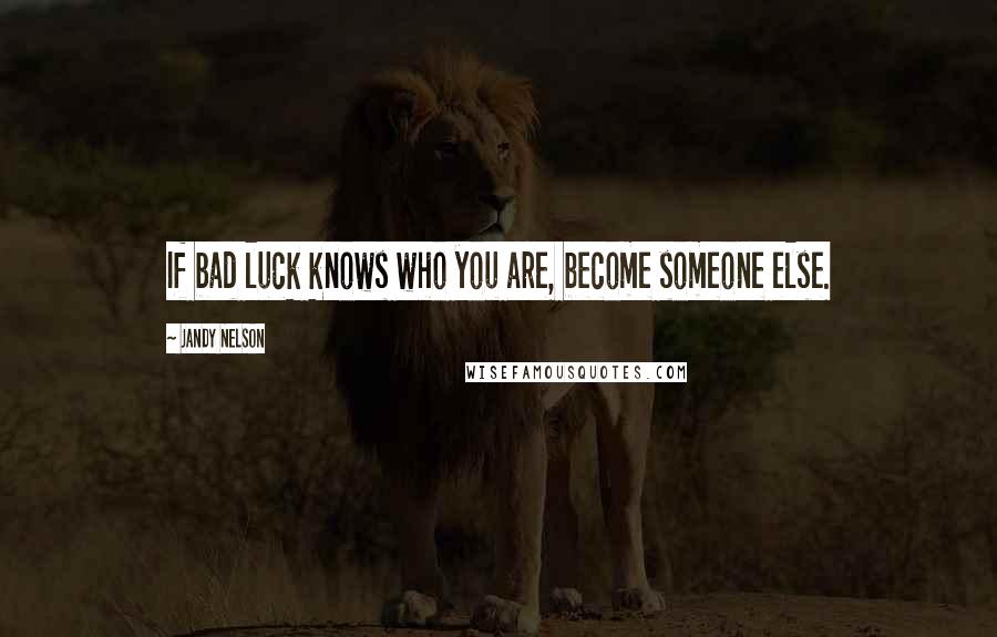 Jandy Nelson Quotes: If bad luck knows who you are, become someone else.