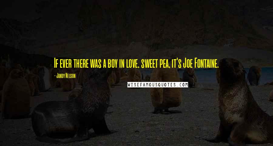 Jandy Nelson Quotes: If ever there was a boy in love, sweet pea, it's Joe Fontaine.