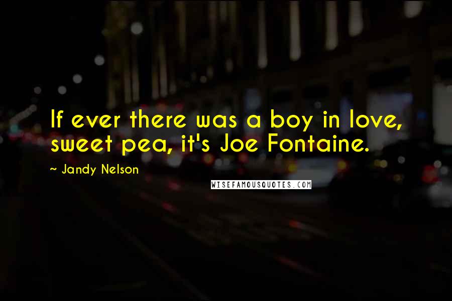 Jandy Nelson Quotes: If ever there was a boy in love, sweet pea, it's Joe Fontaine.