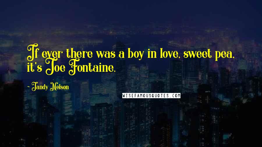 Jandy Nelson Quotes: If ever there was a boy in love, sweet pea, it's Joe Fontaine.