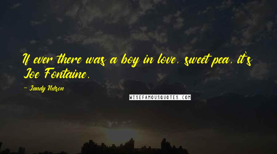 Jandy Nelson Quotes: If ever there was a boy in love, sweet pea, it's Joe Fontaine.