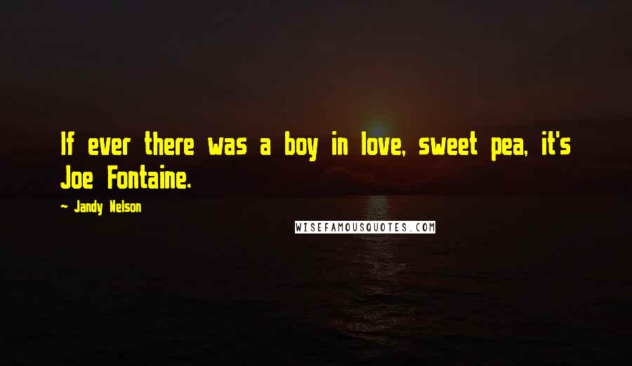 Jandy Nelson Quotes: If ever there was a boy in love, sweet pea, it's Joe Fontaine.