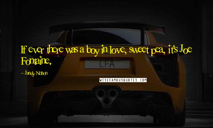 Jandy Nelson Quotes: If ever there was a boy in love, sweet pea, it's Joe Fontaine.