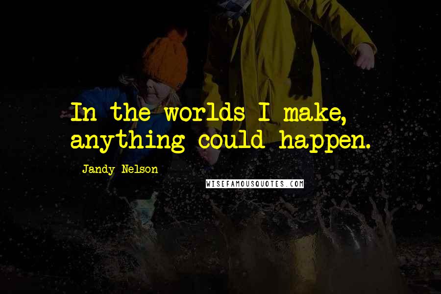 Jandy Nelson Quotes: In the worlds I make, anything could happen.