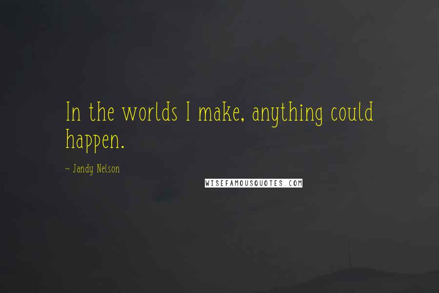 Jandy Nelson Quotes: In the worlds I make, anything could happen.