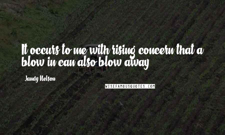 Jandy Nelson Quotes: It occurs to me with rising concern that a blow-in can also blow away.