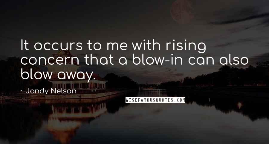 Jandy Nelson Quotes: It occurs to me with rising concern that a blow-in can also blow away.