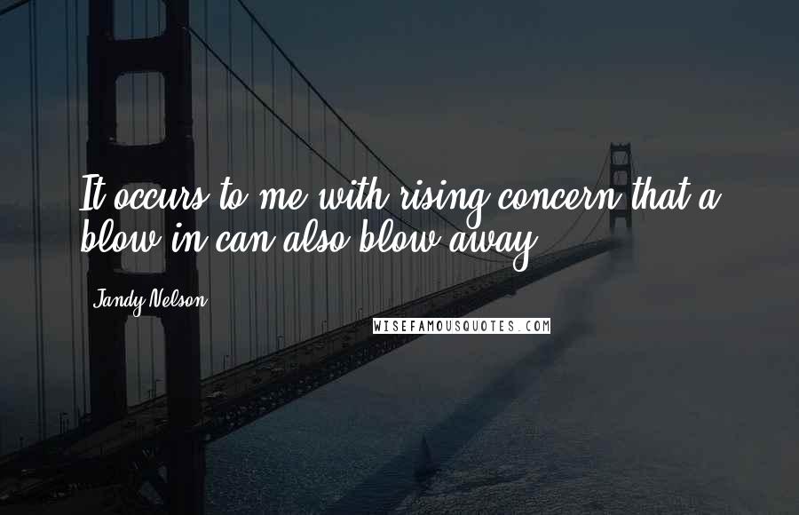 Jandy Nelson Quotes: It occurs to me with rising concern that a blow-in can also blow away.