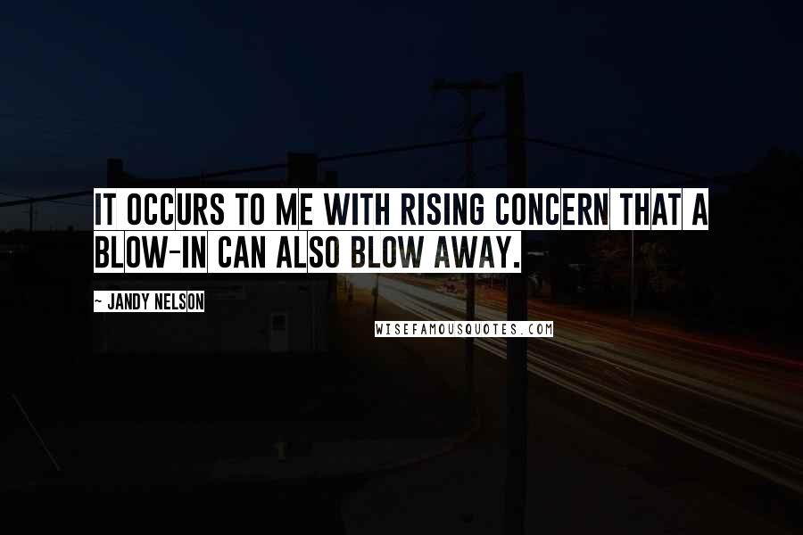 Jandy Nelson Quotes: It occurs to me with rising concern that a blow-in can also blow away.