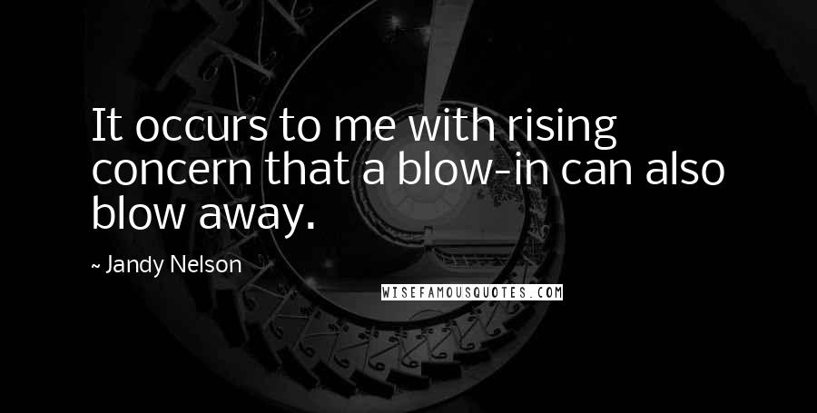 Jandy Nelson Quotes: It occurs to me with rising concern that a blow-in can also blow away.