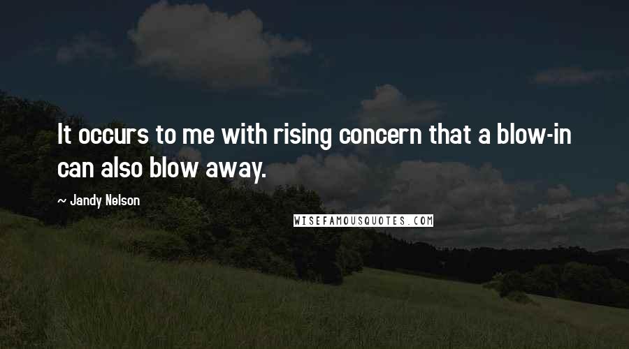 Jandy Nelson Quotes: It occurs to me with rising concern that a blow-in can also blow away.