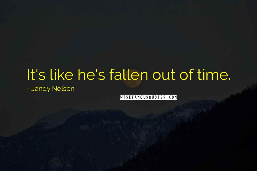 Jandy Nelson Quotes: It's like he's fallen out of time.