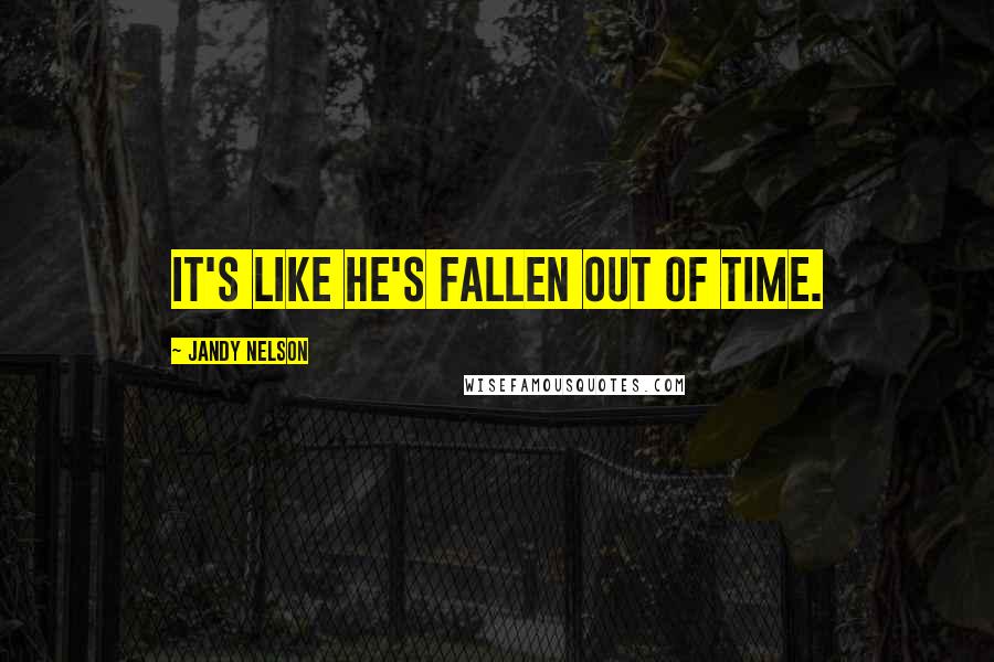 Jandy Nelson Quotes: It's like he's fallen out of time.