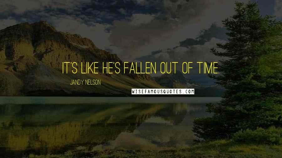 Jandy Nelson Quotes: It's like he's fallen out of time.