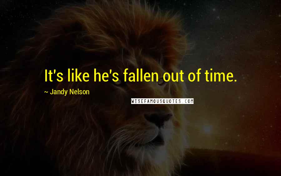 Jandy Nelson Quotes: It's like he's fallen out of time.