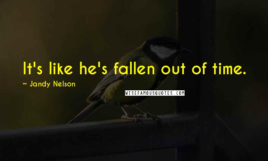 Jandy Nelson Quotes: It's like he's fallen out of time.