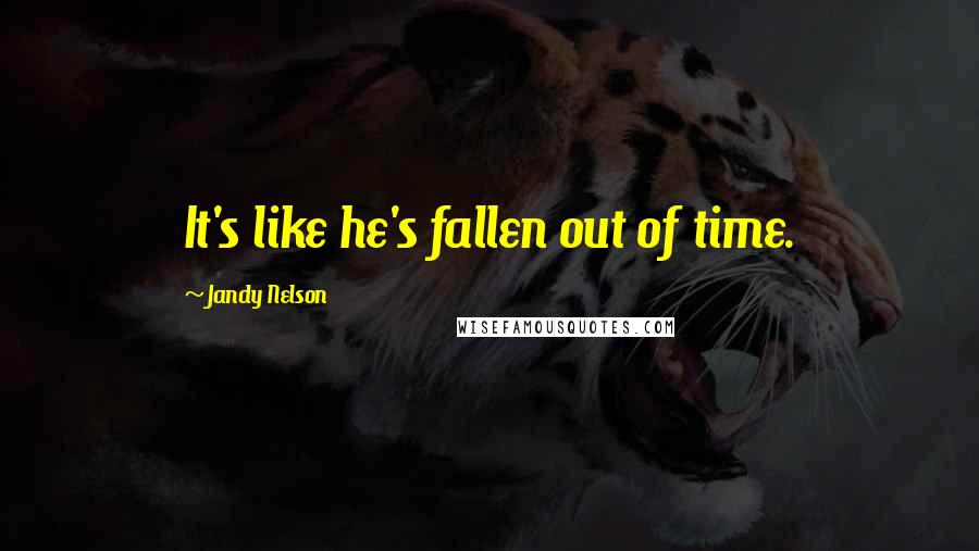 Jandy Nelson Quotes: It's like he's fallen out of time.