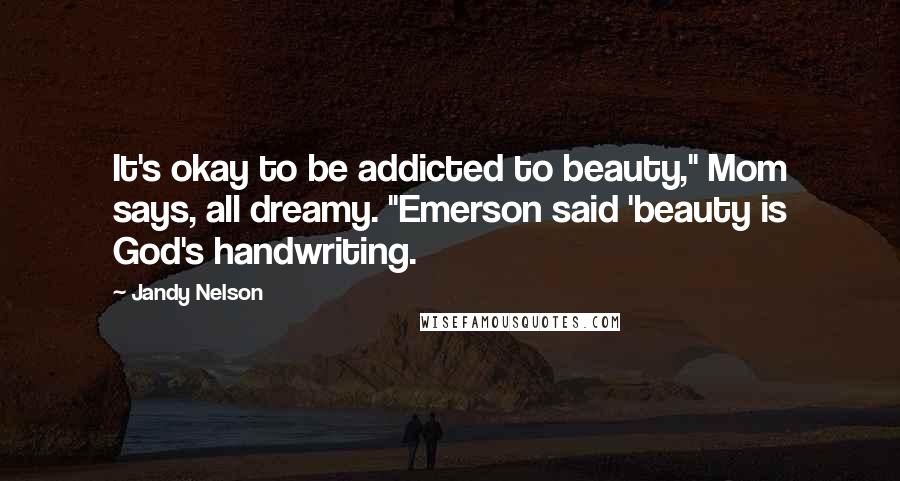 Jandy Nelson Quotes: It's okay to be addicted to beauty," Mom says, all dreamy. "Emerson said 'beauty is God's handwriting.