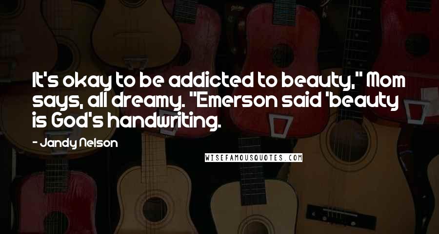 Jandy Nelson Quotes: It's okay to be addicted to beauty," Mom says, all dreamy. "Emerson said 'beauty is God's handwriting.