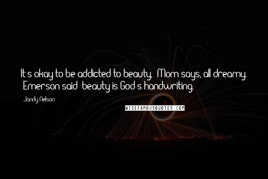 Jandy Nelson Quotes: It's okay to be addicted to beauty," Mom says, all dreamy. "Emerson said 'beauty is God's handwriting.