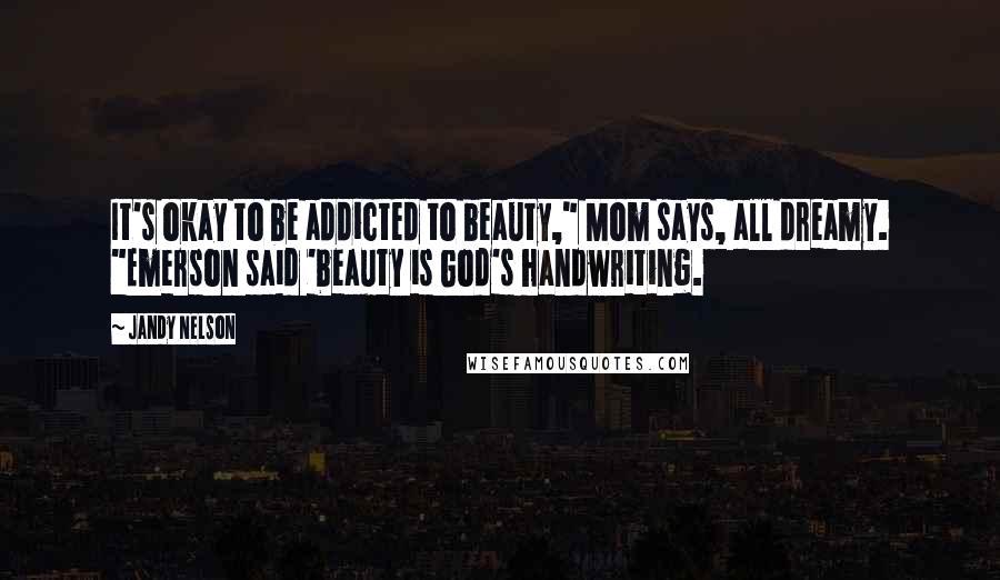 Jandy Nelson Quotes: It's okay to be addicted to beauty," Mom says, all dreamy. "Emerson said 'beauty is God's handwriting.