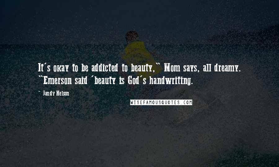 Jandy Nelson Quotes: It's okay to be addicted to beauty," Mom says, all dreamy. "Emerson said 'beauty is God's handwriting.