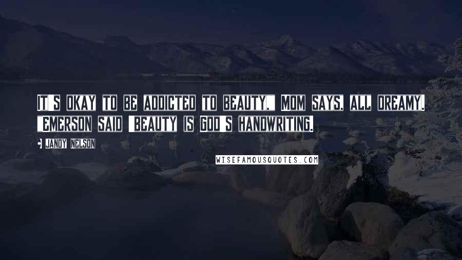 Jandy Nelson Quotes: It's okay to be addicted to beauty," Mom says, all dreamy. "Emerson said 'beauty is God's handwriting.