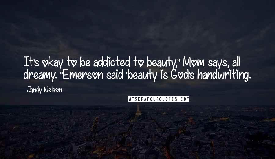 Jandy Nelson Quotes: It's okay to be addicted to beauty," Mom says, all dreamy. "Emerson said 'beauty is God's handwriting.