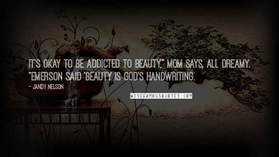 Jandy Nelson Quotes: It's okay to be addicted to beauty," Mom says, all dreamy. "Emerson said 'beauty is God's handwriting.