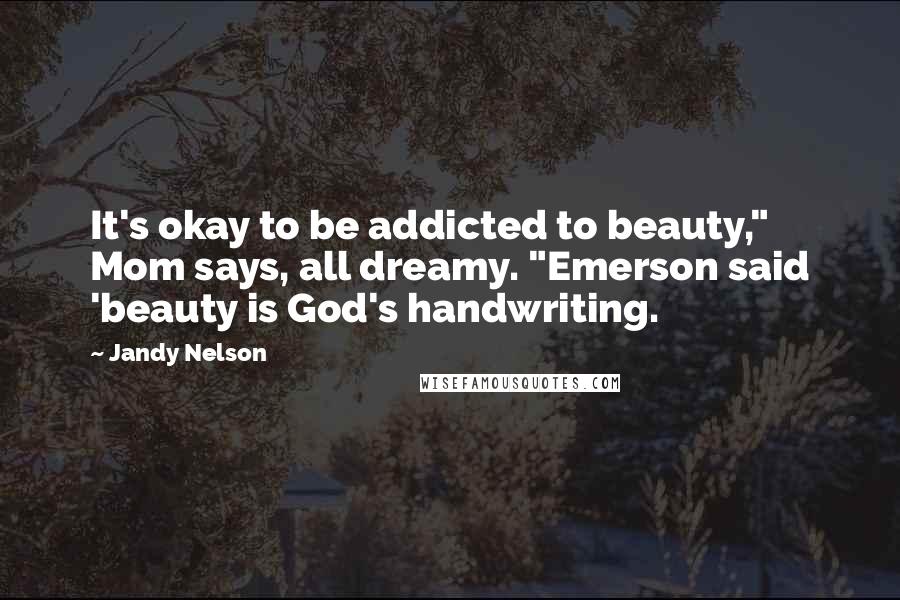 Jandy Nelson Quotes: It's okay to be addicted to beauty," Mom says, all dreamy. "Emerson said 'beauty is God's handwriting.