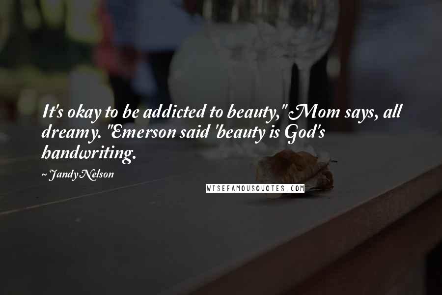 Jandy Nelson Quotes: It's okay to be addicted to beauty," Mom says, all dreamy. "Emerson said 'beauty is God's handwriting.