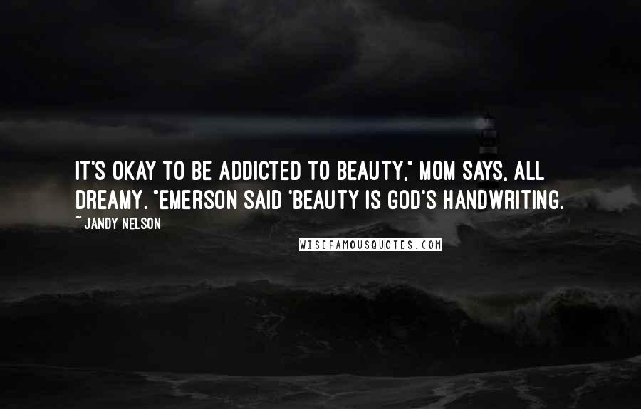 Jandy Nelson Quotes: It's okay to be addicted to beauty," Mom says, all dreamy. "Emerson said 'beauty is God's handwriting.