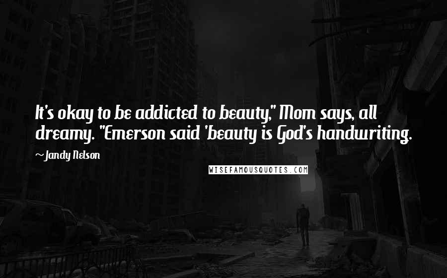 Jandy Nelson Quotes: It's okay to be addicted to beauty," Mom says, all dreamy. "Emerson said 'beauty is God's handwriting.