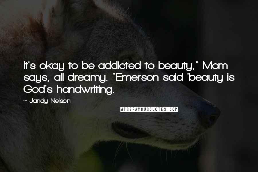 Jandy Nelson Quotes: It's okay to be addicted to beauty," Mom says, all dreamy. "Emerson said 'beauty is God's handwriting.