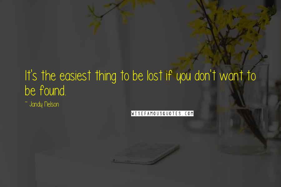 Jandy Nelson Quotes: It's the easiest thing to be lost if you don't want to be found.