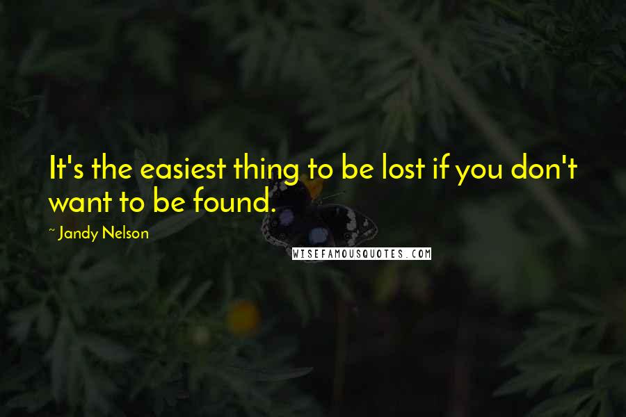 Jandy Nelson Quotes: It's the easiest thing to be lost if you don't want to be found.