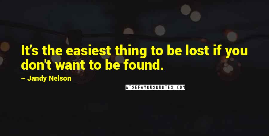Jandy Nelson Quotes: It's the easiest thing to be lost if you don't want to be found.