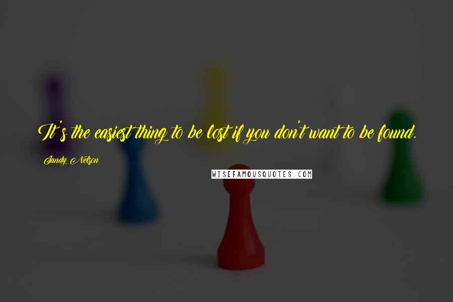 Jandy Nelson Quotes: It's the easiest thing to be lost if you don't want to be found.